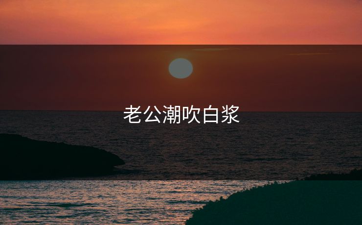 老公潮吹白浆