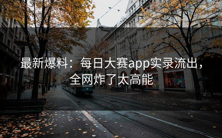 最新爆料：每日大赛app实录流出，全网炸了太高能