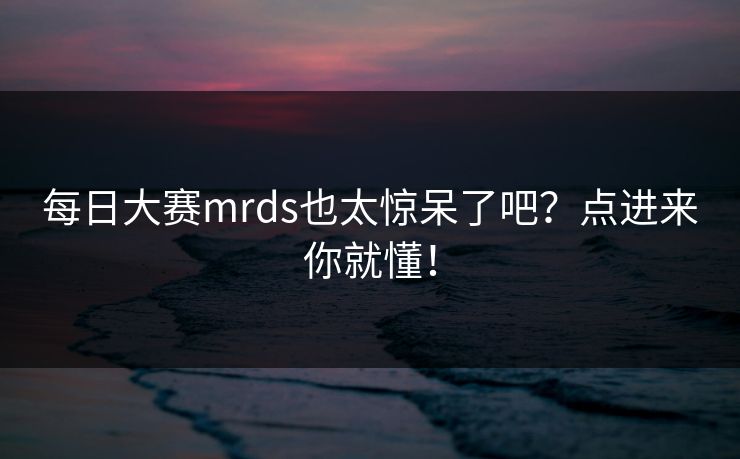 每日大赛mrds也太惊呆了吧？点进来你就懂！