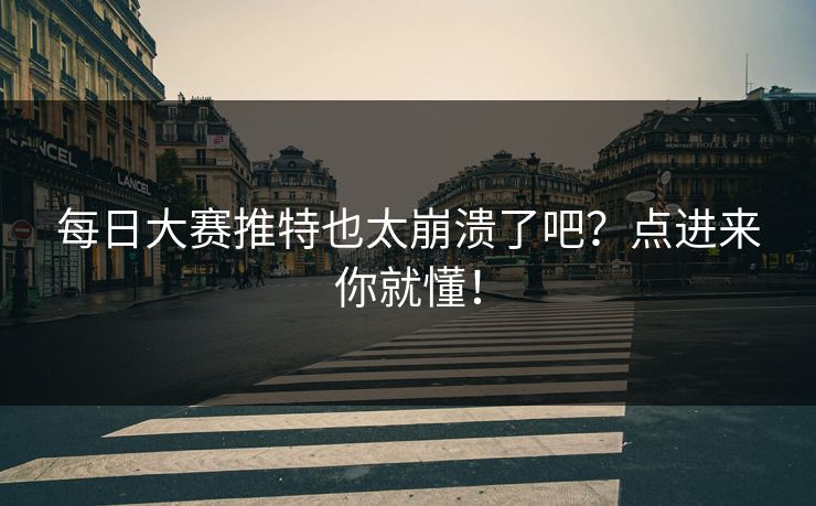 每日大赛推特也太崩溃了吧？点进来你就懂！