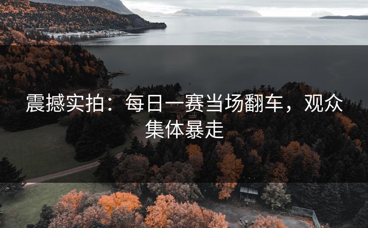 震撼实拍：每日一赛当场翻车，观众集体暴走