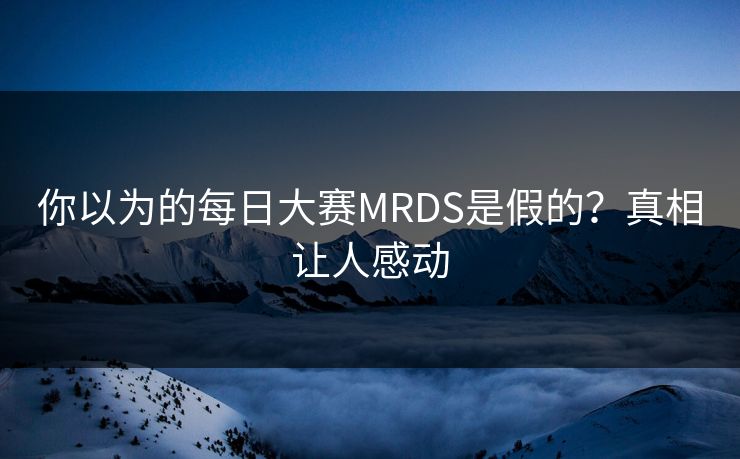 你以为的每日大赛MRDS是假的？真相让人感动