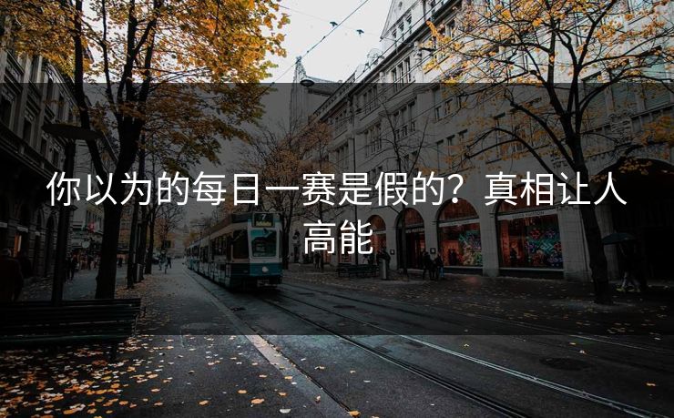 你以为的每日一赛是假的？真相让人高能
