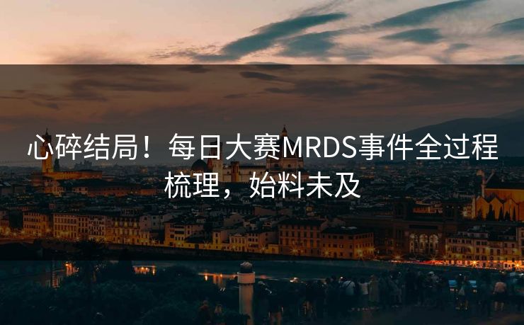 心碎结局！每日大赛MRDS事件全过程梳理，始料未及