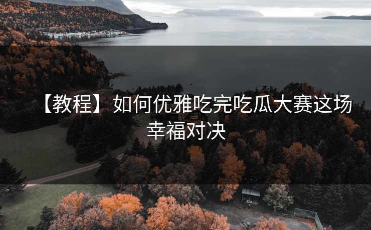 【教程】如何优雅吃完吃瓜大赛这场幸福对决