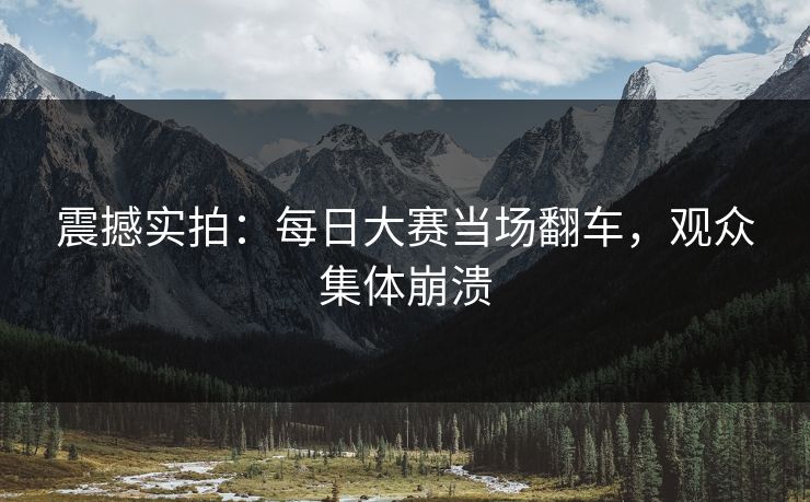 震撼实拍：每日大赛当场翻车，观众集体崩溃