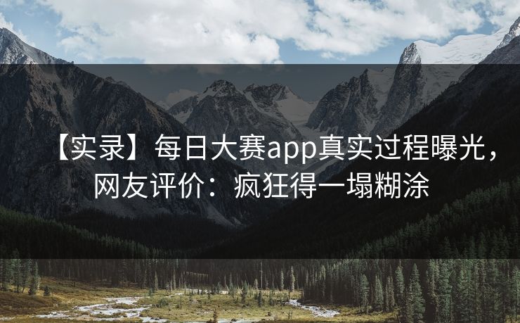 【实录】每日大赛app真实过程曝光，网友评价：疯狂得一塌糊涂