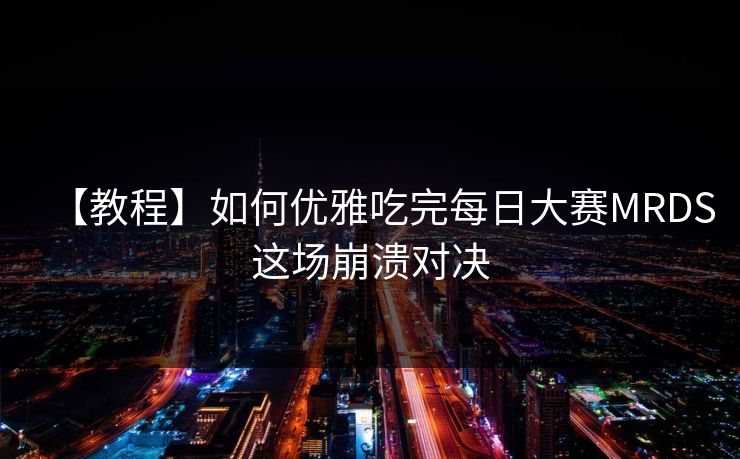 【教程】如何优雅吃完每日大赛MRDS这场崩溃对决