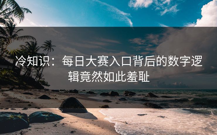 冷知识：每日大赛入口背后的数字逻辑竟然如此羞耻