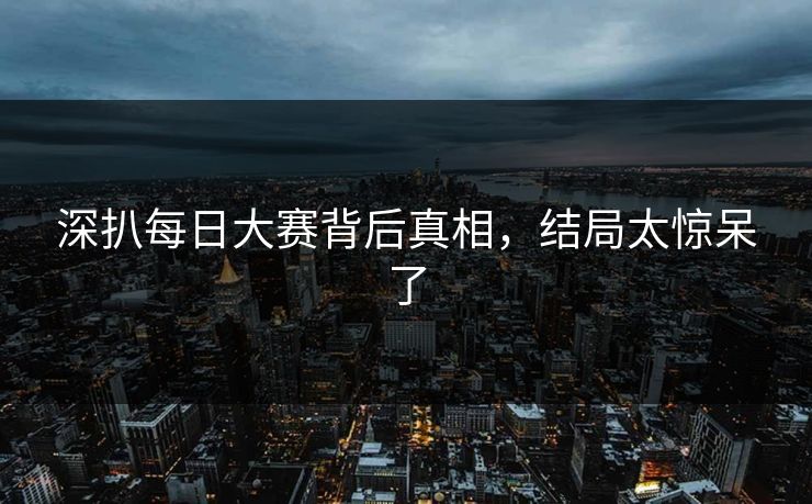 深扒每日大赛背后真相，结局太惊呆了