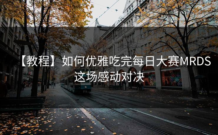 【教程】如何优雅吃完每日大赛MRDS这场感动对决