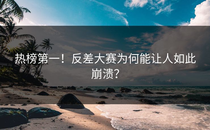 热榜第一！反差大赛为何能让人如此崩溃？
