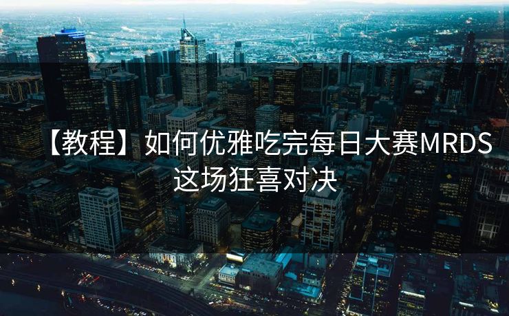 【教程】如何优雅吃完每日大赛MRDS这场狂喜对决