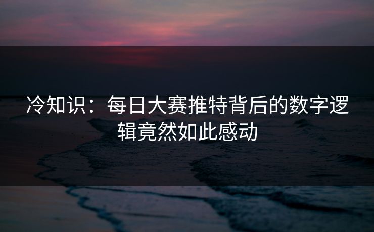 冷知识：每日大赛推特背后的数字逻辑竟然如此感动