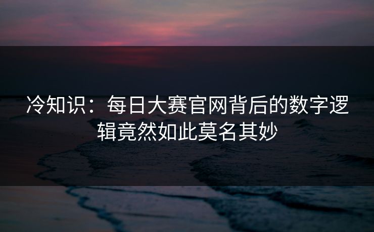 冷知识：每日大赛官网背后的数字逻辑竟然如此莫名其妙