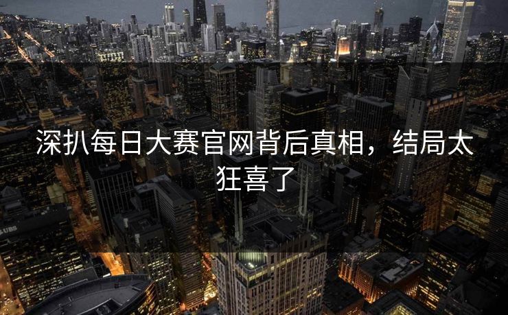 深扒每日大赛官网背后真相，结局太狂喜了