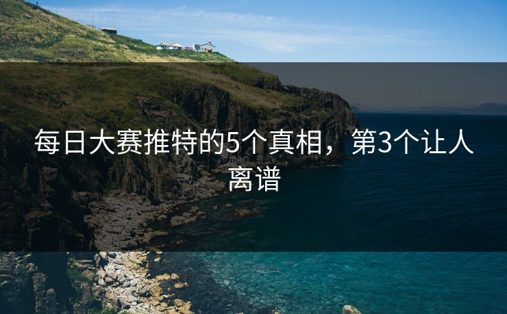 每日大赛推特的5个真相，第3个让人离谱