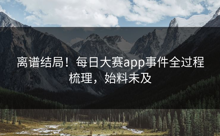 离谱结局！每日大赛app事件全过程梳理，始料未及