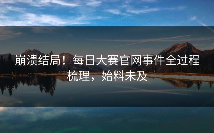 崩溃结局！每日大赛官网事件全过程梳理，始料未及