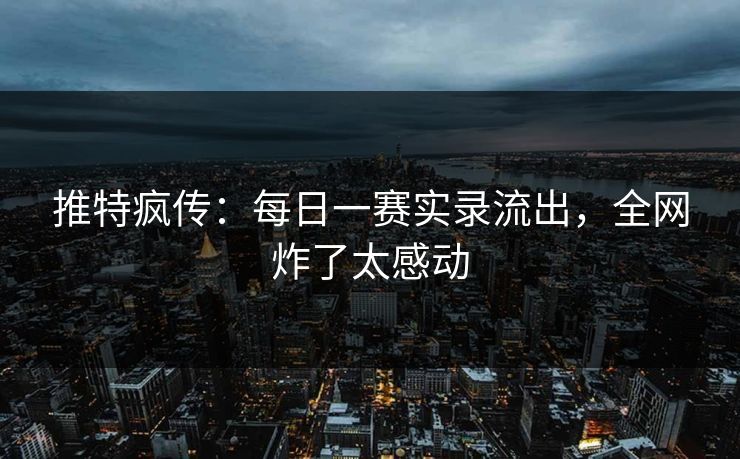 推特疯传：每日一赛实录流出，全网炸了太感动