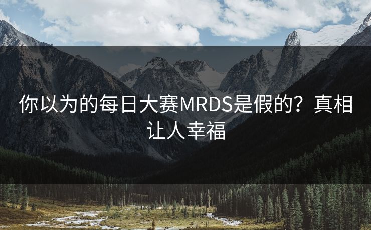 你以为的每日大赛MRDS是假的？真相让人幸福