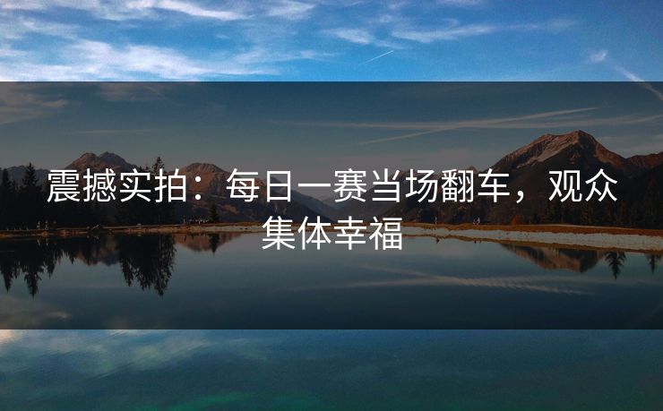 震撼实拍：每日一赛当场翻车，观众集体幸福