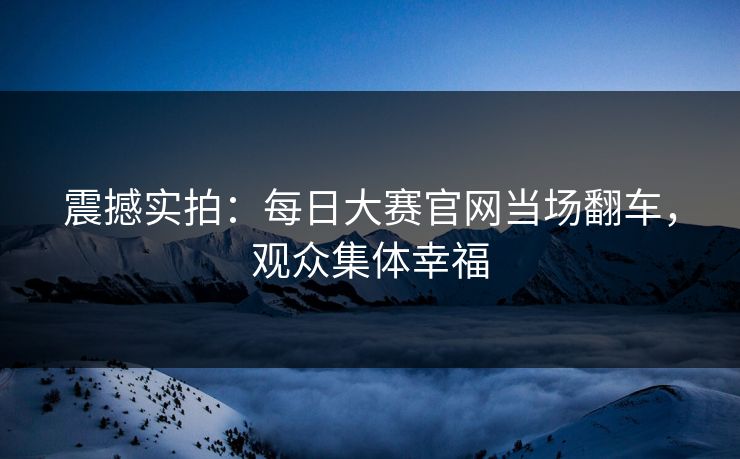 震撼实拍：每日大赛官网当场翻车，观众集体幸福