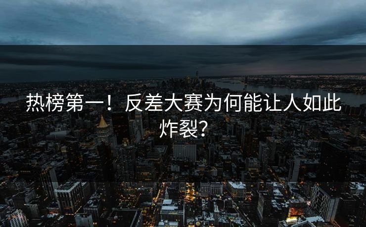 热榜第一！反差大赛为何能让人如此炸裂？