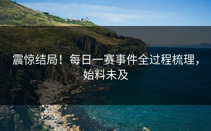 震惊结局！每日一赛事件全过程梳理，始料未及