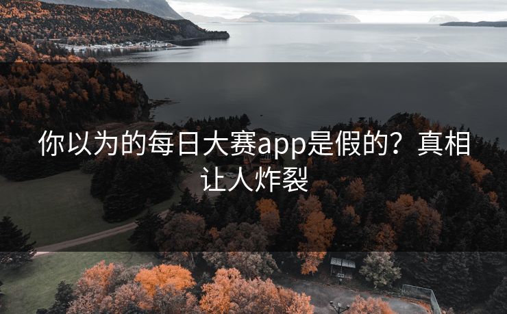 你以为的每日大赛app是假的？真相让人炸裂