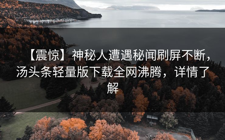 【震惊】神秘人遭遇秘闻刷屏不断，汤头条轻量版下载全网沸腾，详情了解