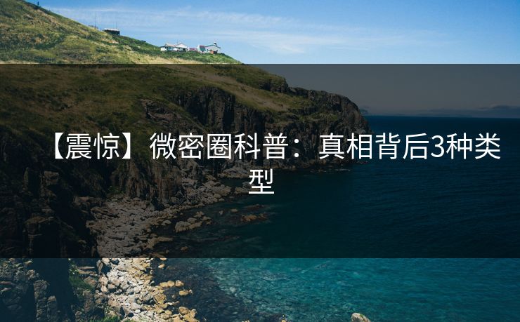 【震惊】微密圈科普：真相背后3种类型