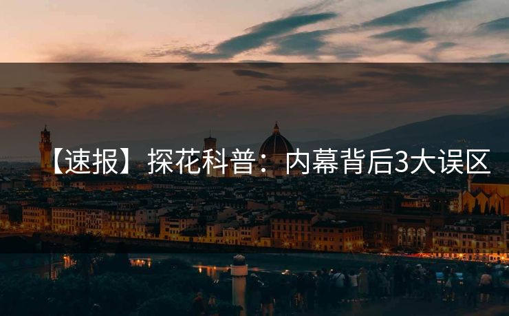 【速报】探花科普：内幕背后3大误区