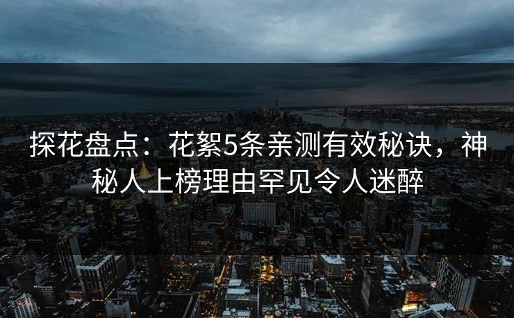 探花盘点：花絮5条亲测有效秘诀，神秘人上榜理由罕见令人迷醉
