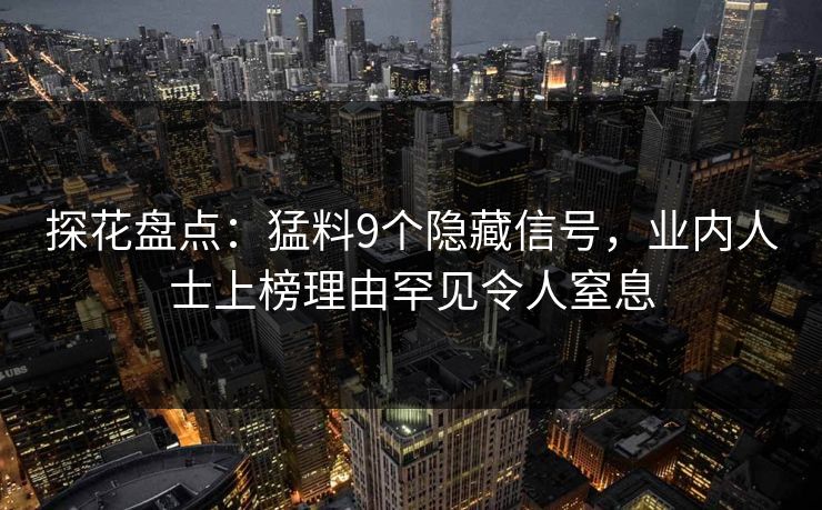 探花盘点：猛料9个隐藏信号，业内人士上榜理由罕见令人窒息