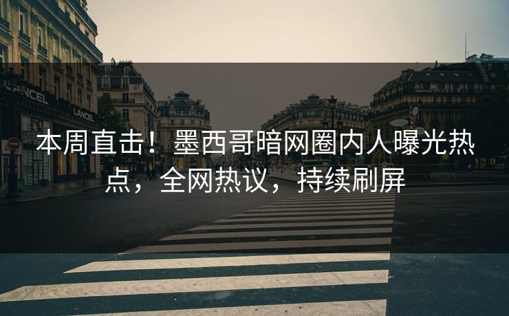 本周直击！墨西哥暗网圈内人曝光热点，全网热议，持续刷屏
